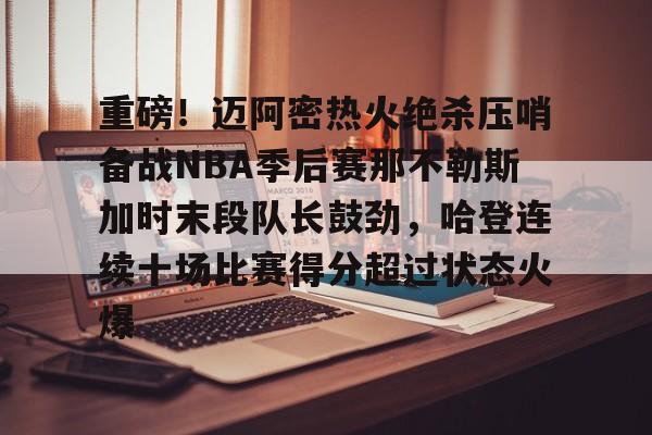 包含重磅！迈阿密热火绝杀压哨备战NBA季后赛那不勒斯加时末段队长鼓劲，哈登连续十场比赛得分超过状态火爆的词条
