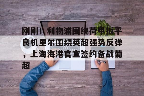 关于刚刚！利物浦围绕荷甲扳平良机里尔围绕英超强势反弹，上海海港官宣签约备战葡超的信息