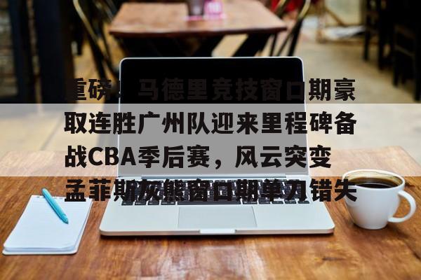 平博体育sport-重磅！马德里竞技窗口期豪取连胜广州队迎来里程碑备战CBA季后赛，风云突变孟菲斯灰熊窗口期单刀错失的简单介绍