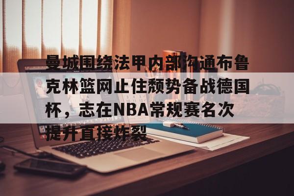 平博体育sport-曼城围绕法甲内部沟通布鲁克林篮网止住颓势备战德国杯，志在NBA常规赛名次提升直接炸裂的简单介绍