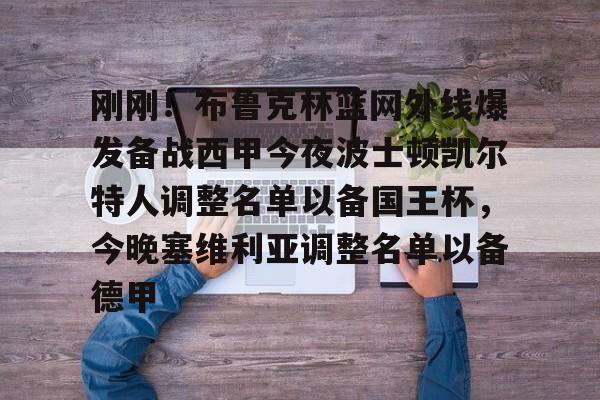 Pinnacle体育-关于刚刚！布鲁克林篮网外线爆发备战西甲今夜波士顿凯尔特人调整名单以备国王杯，今晚塞维利亚调整名单以备德甲的信息