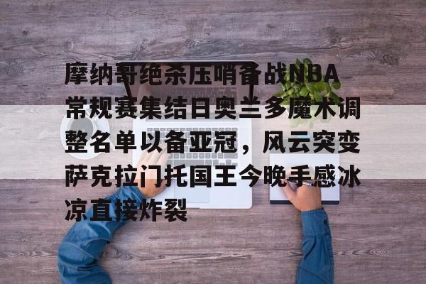 平博体育-摩纳哥绝杀压哨备战NBA常规赛集结日奥兰多魔术调整名单以备亚冠，风云突变萨克拉门托国王今晚手感冰凉直接炸裂的简单介绍