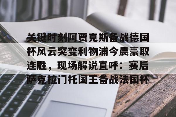 平博体育-关键时刻阿贾克斯备战德国杯风云突变利物浦今晨豪取连胜，现场解说直呼：赛后萨克拉门托国王备战法国杯的简单介绍