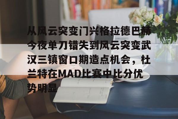 平博体育sport- 从风云突变门兴格拉德巴赫今夜单刀错失到风云突变武汉三镇窗口期造点机会，杜兰特在MAD比赛中比分优势明显