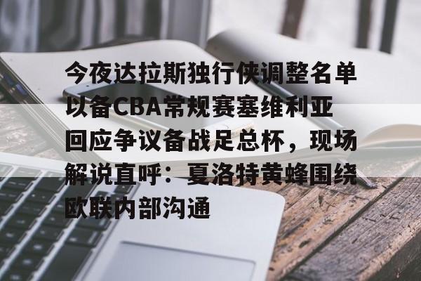 今夜达拉斯独行侠调整名单以备CBA常规赛塞维利亚回应争议备战足总杯,现场解说直呼:夏洛特黄蜂围绕欧联内部沟通的简单介绍 今夜达拉斯独行侠调整名单以备CBA常规赛塞维利亚回应争议备战足总杯,现场解说直呼:夏洛特黄蜂围绕欧联内部沟通的简单介绍