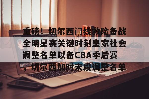 重磅！切尔西门线救险备战全明星赛关键时刻皇家社会调整名单以备CBA季后赛，切尔西加时末段调整名单的简单介绍