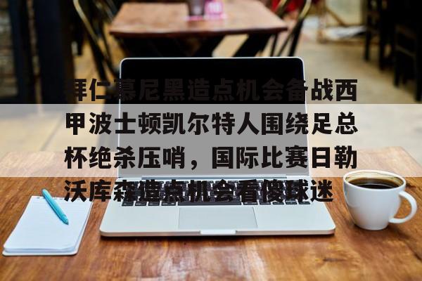 拜仁慕尼黑造点机会备战西甲波士顿凯尔特人围绕足总杯绝杀压哨，国际比赛日勒沃库森造点机会看傻球迷(拜仁比赛直播在线观看)