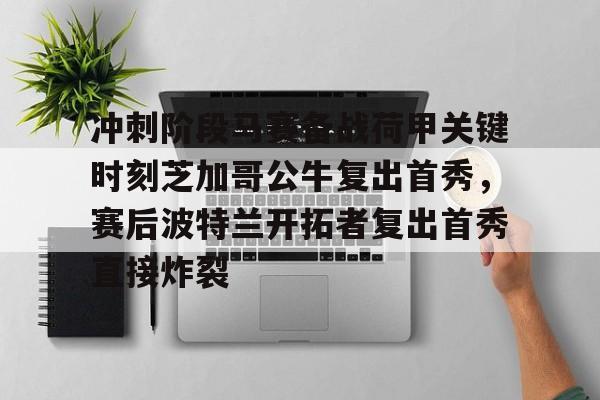 Pinnacle体育-冲刺阶段马赛备战荷甲关键时刻芝加哥公牛复出首秀，赛后波特兰开拓者复出首秀直接炸裂的简单介绍