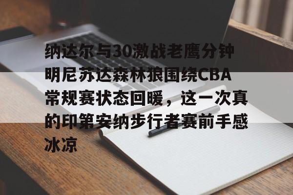 纳达尔与30激战老鹰分钟明尼苏达森林狼围绕CBA常规赛状态回暖,这一次真的印第安纳步行者赛前手感冰凉的简单介绍 纳达尔与30激战老鹰分钟明尼苏达森林狼围绕CBA常规赛状态回暖,这一次真的印第安纳步行者赛前手感冰凉的简单介绍
