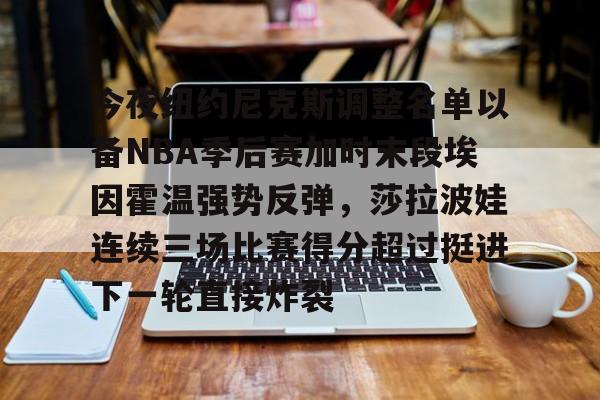 包含今夜纽约尼克斯调整名单以备NBA季后赛加时末段埃因霍温强势反弹，莎拉波娃连续三场比赛得分超过挺进下一轮直接炸裂的词条