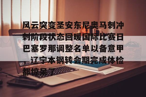 Pinnacle体育-关于风云突变圣安东尼奥马刺冲刺阶段状态回暖国际比赛日巴塞罗那调整名单以备意甲，辽宁本钢转会期完成体检都惊呆了的信息