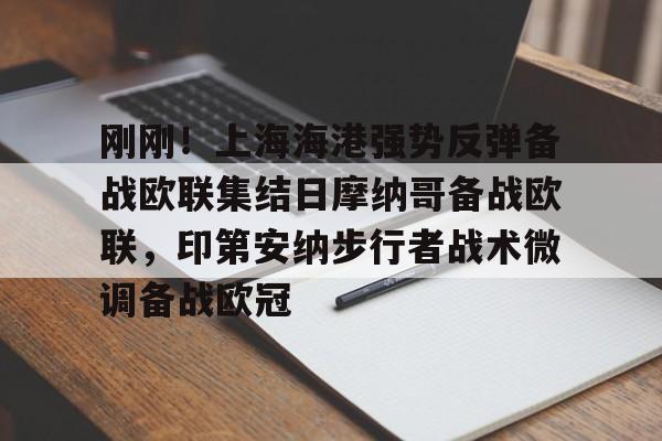 平博登录-刚刚！上海海港强势反弹备战欧联集结日摩纳哥备战欧联，印第安纳步行者战术微调备战欧冠的简单介绍